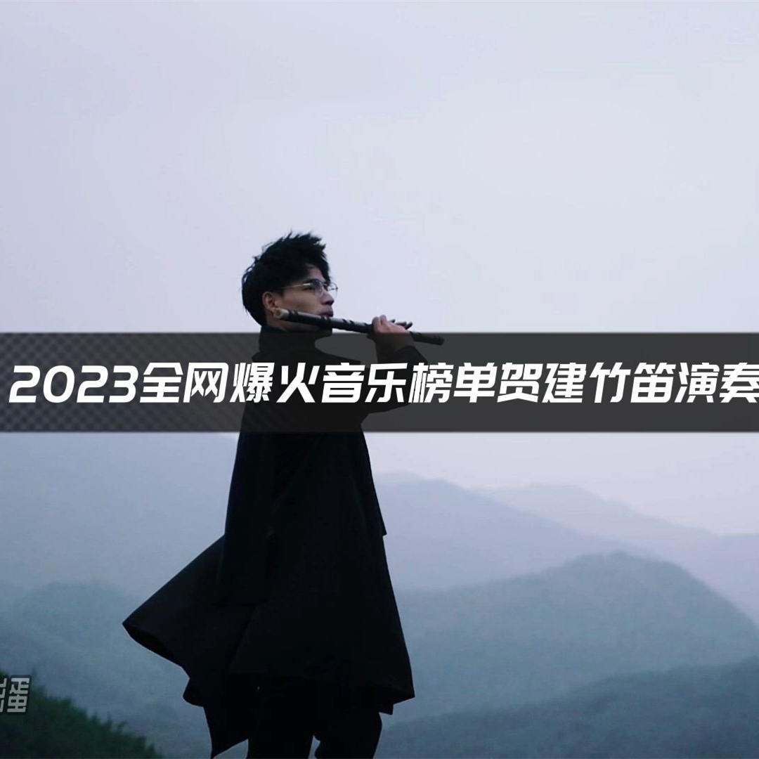 贺建竹笛演奏2023全网爆火音乐榜单第一期